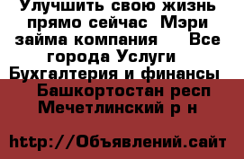 Улучшить свою жизнь прямо сейчас, Мэри займа компания.  - Все города Услуги » Бухгалтерия и финансы   . Башкортостан респ.,Мечетлинский р-н